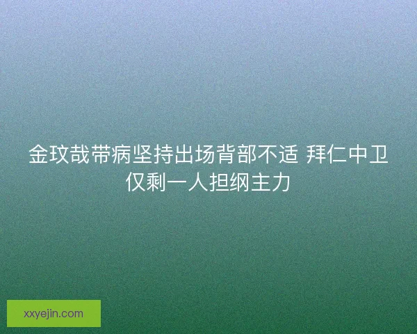 金玟哉带病坚持出场背部不适 拜仁中卫仅剩一人担纲主力 金玟哉带病坚持出场背部不适 拜仁中卫仅剩一人担纲主力