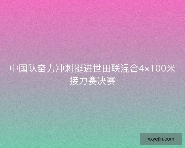 中国队奋力冲刺挺进世田联混合4×100米接力赛决赛 中国队奋力冲刺挺进世田联混合4×100米接力赛决赛