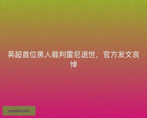 英超首位黑人裁判雷尼逝世,官方发文哀悼 英超首位黑人裁判雷尼逝世,官方发文哀悼