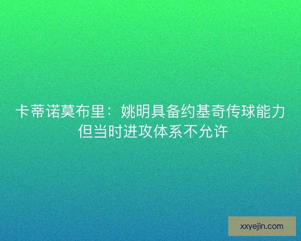 卡蒂诺莫布里:姚明具备约基奇传球能力 但当时进攻体系不允许 卡蒂诺莫布里:姚明具备约基奇传球能力 但当时进攻体系不允许